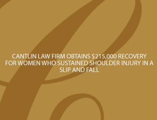 CANTLIN LAW FIRM OBTAINS $215,000 RECOVERY FOR WOMEN WHO SUSTAINED SHOULDER INJURY IN A SLIP AND FALL